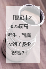 摄记丨2025届高考生，到底收到了多少祝福？