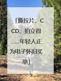撕拉片、CCD、拍立得……年轻人正为电子怀旧买单