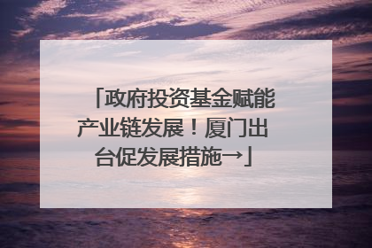 政府投资基金赋能产业链发展！厦门出台促发展措施→