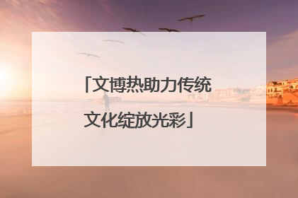 文博热助力传统文化绽放光彩