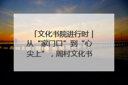 文化书院进行时｜从“家门口”到“心尖上”，周村文化书院的惠民实践