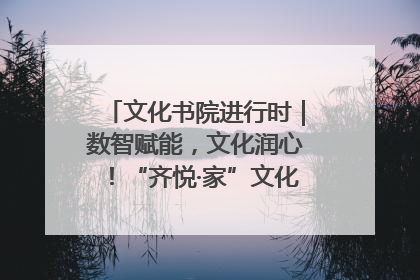 文化书院进行时｜数智赋能，文化润心！“齐悦·家”文化书院超有料