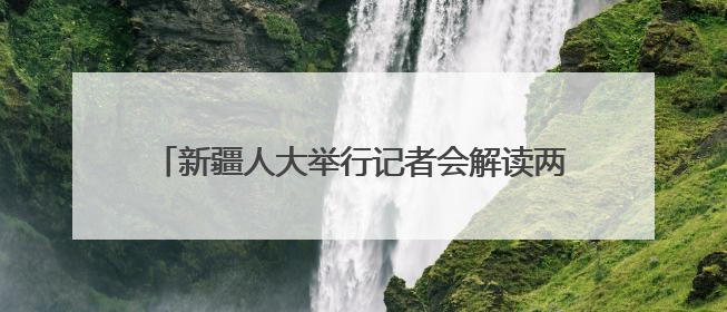 新疆人大举行记者会解读两部促进开放发展的重要条例