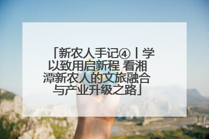 新农人手记④丨学以致用启新程 看湘潭新农人的文旅融合与产业升级之路