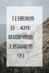 日照刘香芬：42年基层护理路上的温暖坚守
