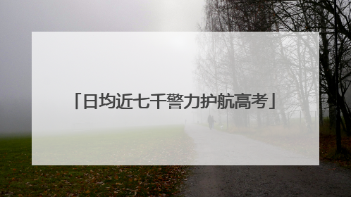 日均近七千警力护航高考