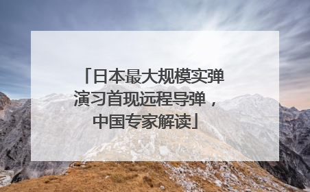 日本最大规模实弹演习首现远程导弹，中国专家解读