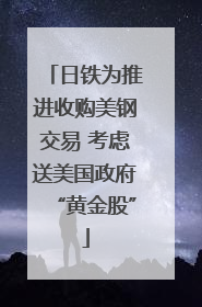 日铁为推进收购美钢交易 考虑送美国政府“黄金股”