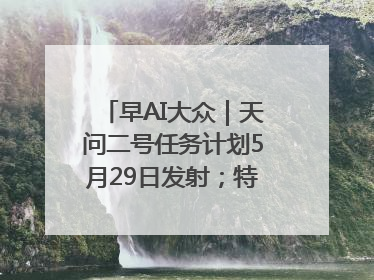 早AI大众｜天问二号任务计划5月29日发射；特朗普再威胁削减哈佛拨款