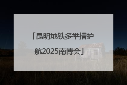 昆明地铁多举措护航2025南博会