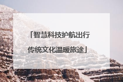 智慧科技护航出行 传统文化温暖旅途