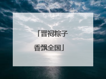 晋祠粽子香飘全国