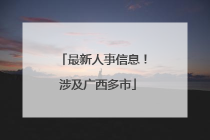 最新人事信息！涉及广西多市