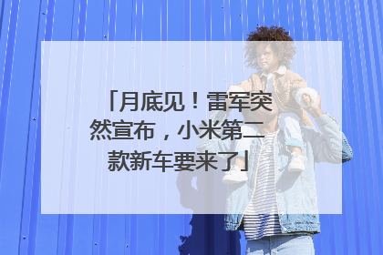 月底见！雷军突然宣布，小米第二款新车要来了