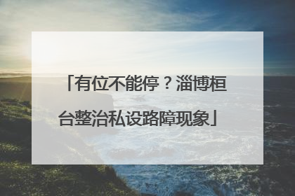 有位不能停？淄博桓台整治私设路障现象