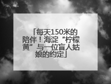 每天150米的陪伴！海淀“柠檬黄”与一位盲人姑娘的约定