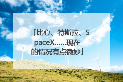 比心、特斯拉、SpaceX……现在的情况有点微妙