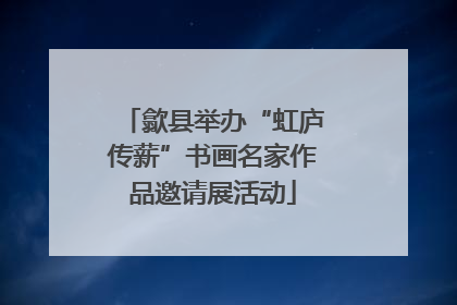 歙县举办“虹庐传薪”书画名家作品邀请展活动