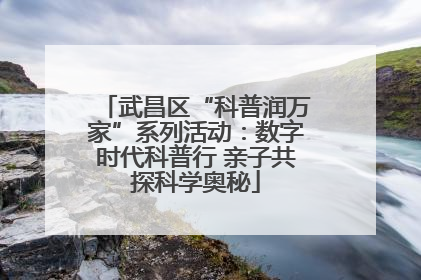 武昌区“科普润万家”系列活动：数字时代科普行 亲子共探科学奥秘
