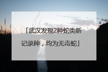 武汉发现2种蛇类新记录种，均为无毒蛇