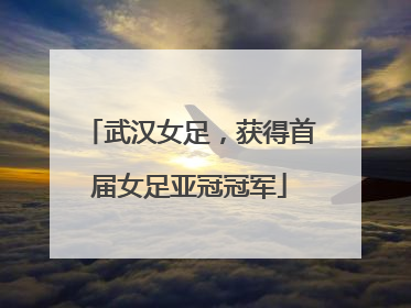 武汉女足，获得首届女足亚冠冠军