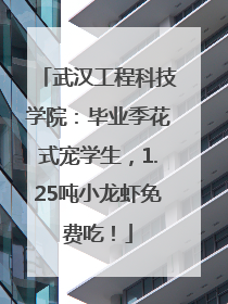 武汉工程科技学院：毕业季花式宠学生，1.25吨小龙虾免费吃！