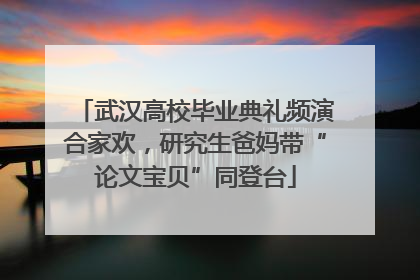 武汉高校毕业典礼频演合家欢，研究生爸妈带“论文宝贝”同登台