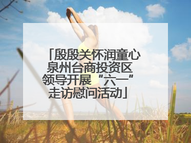 殷殷关怀润童心 泉州台商投资区领导开展“六一”走访慰问活动