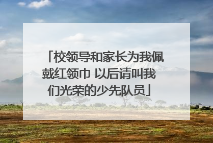 校领导和家长为我佩戴红领巾 以后请叫我们光荣的少先队员