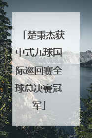 楚秉杰获中式九球国际巡回赛全球总决赛冠军