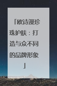 欧诗漫珍珠护肤：打造与众不同的品牌形象