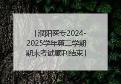 濮阳医专2024-2025学年第二学期期末考试顺利结束