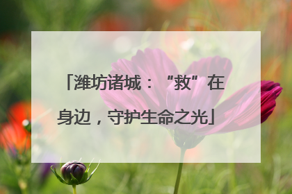 潍坊诸城：“救”在身边，守护生命之光