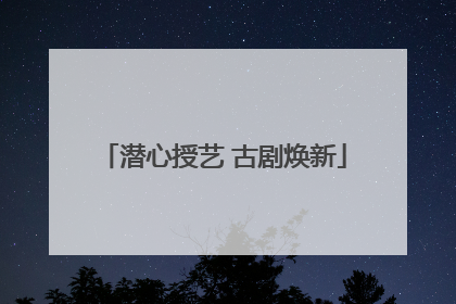 潜心授艺 古剧焕新