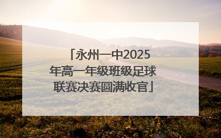 永州一中2025年高一年级班级足球联赛决赛圆满收官