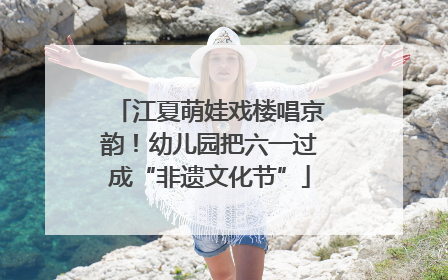 江夏萌娃戏楼唱京韵！幼儿园把六一过成“非遗文化节”