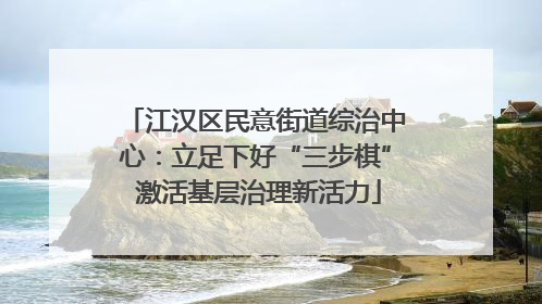 江汉区民意街道综治中心：立足下好“三步棋” 激活基层治理新活力