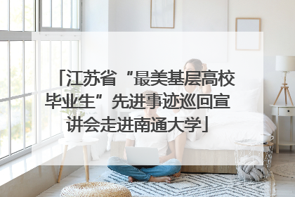江苏省“最美基层高校毕业生”先进事迹巡回宣讲会走进南通大学