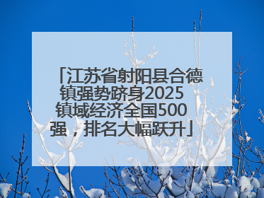 江苏省射阳县合德镇强势跻身2025镇域经济全国500强，排名大幅跃升