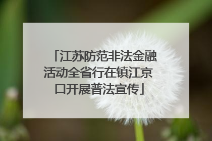 江苏防范非法金融活动全省行在镇江京口开展普法宣传