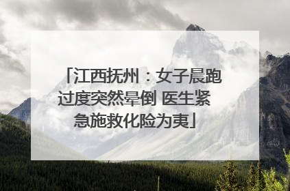 江西抚州：女子晨跑过度突然晕倒 医生紧急施救化险为夷