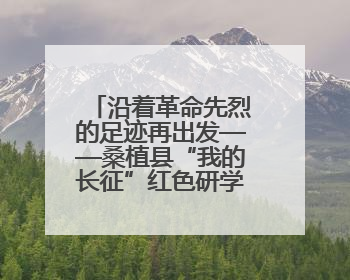 沿着革命先烈的足迹再出发——桑植县“我的长征”红色研学活动启动