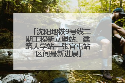 沈阳地铁9号线二期工程新立堡站、建筑大学站—张官屯站区间最新进展