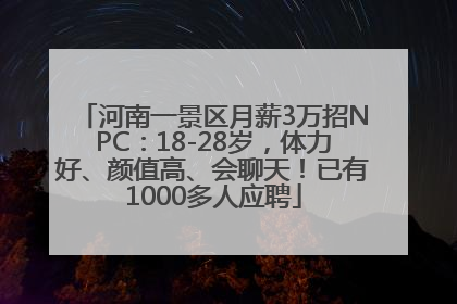 河南一景区月薪3万招NPC：18-28岁，体力好、颜值高、会聊天！已有1000多人应聘