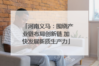 河南义马：围绕产业链布局创新链 加快发展新质生产力