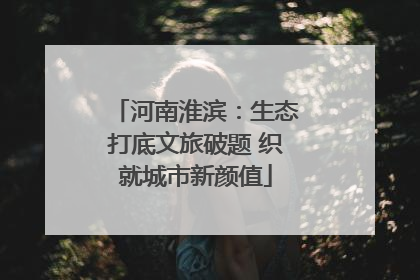 河南淮滨：生态打底文旅破题 织就城市新颜值