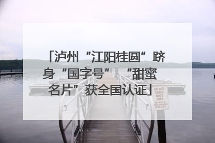 泸州“江阳桂圆”跻身“国字号” “甜蜜名片”获全国认证