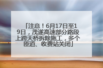 注意！6月17日至19日，茂遂高速部分路段上跨天桥拆除施工，多个匝道、收费站关闭