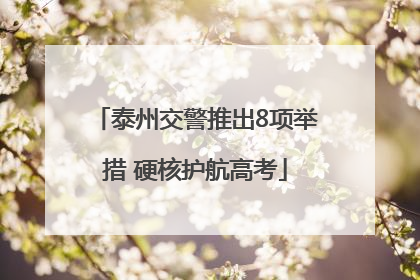 泰州交警推出8项举措 硬核护航高考