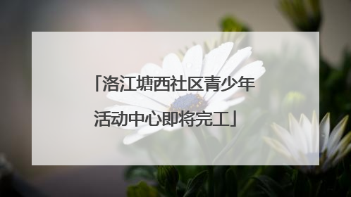 洛江塘西社区青少年活动中心即将完工